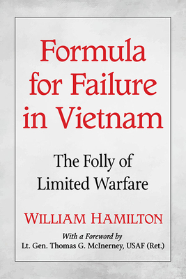 Formula for Failure in Vietnam: The Folly of Limited Warfare - Hamilton, William
