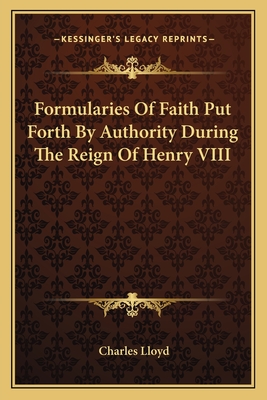 Formularies of Faith Put Forth by Authority During the Reign of Henry VIII - Lloyd, Charles