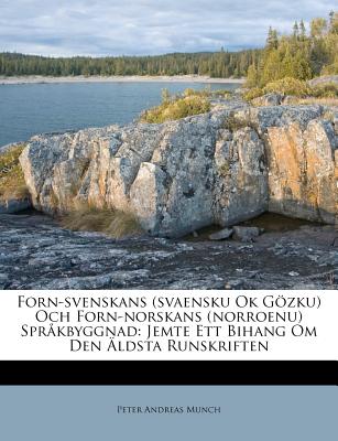 Forn-Svenskans (Svaensku Ok Gozku) Och Forn-Norskans (Norroenu) Sprakbyggnad: Jemte Ett Bihang Om Den Aldsta Runskriften - Munch, Peter Andreas