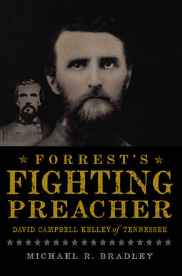 Forrest's Fighting Preacher:: David Campbell Kelley of Tennessee - Bradley, Michael R, PH.D.