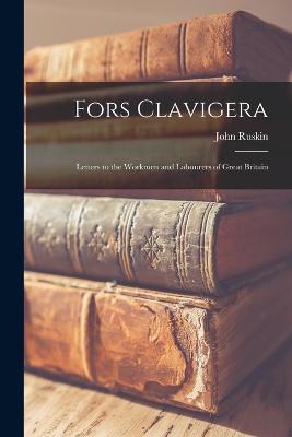 Fors Clavigera: Letters to the Workmen and Labourers of Great Britain - Ruskin, John