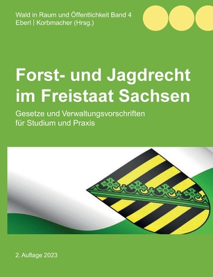 Forst- und Jagdrecht im Freistaat Sachsen: Gesetze und Verwaltungsvorschriften fr Studium und Praxis - Eberl, Justus (Editor), and Korbmacher, Philipp (Editor)