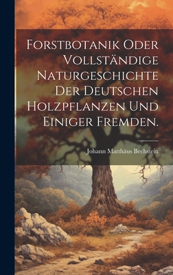 Forstbotanik Oder Vollst?ndige Naturgeschichte Der Deutschen Holzpflanzen Und Einiger Fremden. - Bechstein, Johann Matth?us