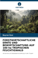 FORSTWIRTSCHAFTLICHE ERNTE UND BEWIRTSCHAFTUNG AUF 100 ha TROPISCHEN FEUCHTIGWALD