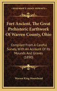 Fort Ancient, the Great Prehistoric Earthwork of Warren County, Ohio: Compiled from a Careful Survey, with an Account of Its Mounds and Graves (1890)