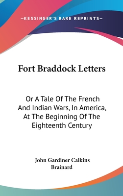 Fort Braddock Letters: Or A Tale Of The French And Indian Wars, In America, At The Beginning Of The Eighteenth Century - Brainard, John Gardiner Calkins