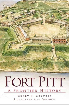 Fort Pitt: A Frontier History - Crytzer, Brady J, and Gutchess, Alan (Foreword by)