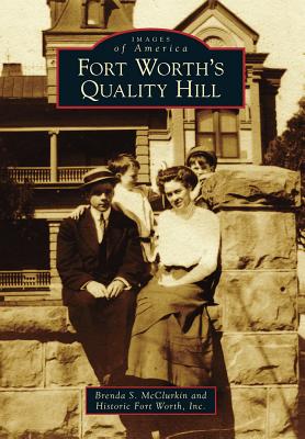 Fort Worth's Quality Hill - McClurkin, Brenda S, and Historic Fort Worth Inc