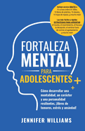 Fortaleza mental para adolescentes: Cmo desarrollar una mentalidad, un carcter y una personalidad resilientes libre de temores, estrs y ansiedad!