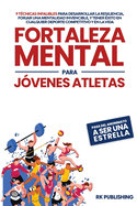 Fortaleza Mental para Jvenes Atletas: Pasa del ANONIMATO a ser una ESTRELLA; 9 tcnicas infalibles para desarrollar la resiliencia, forjar una mentalidad invencible, y tener xito en cualquier deporte competitivo y en la vida