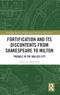 Fortification and Its Discontents from Shakespeare to Milton: Trouble in the Walled City