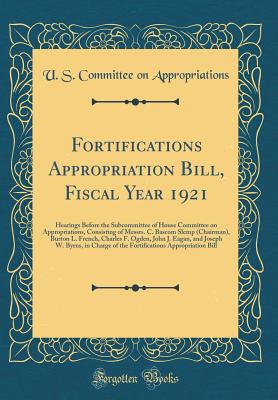 Fortifications Appropriation Bill, Fiscal Year 1921: Hearings Before the Subcommittee of House Committee on Appropriations, Consisting of Messrs. C. BASCOM Slemp (Chairman), Burton L. French, Charles F. Ogden, John J. Eagan, and Joseph W. Byrns, in Charge - Appropriations, U S Committee on