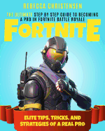 Fortnite: The Ultimate Step By Step Guide To Becoming A Pro In Fortnite Battle Royale - Elite Tips, Tricks, and Strategies Of A Real Pro