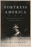 Fortress America: How We Embraced Fear and Abandoned Democracy