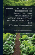 Fortsetzung der in den Briefen 1/4ber die Bestellung eines K1/4chengartens gegebenen Anleitung zum K1/4chengartenbau der K1/4chengartenbriefe