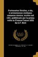 Fortunatus Siculus, O Sia, L'Avventuroso Ciciliano; Romanzo Storico, Scritto Nel 1311, Pubblicato Per La Prima VOLTA in Firenze L'Anno 1832 Da G.F. Nott