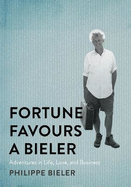 Fortune Favours a Bieler: Adventures in Life, Love, and Business