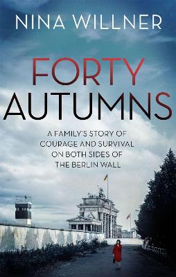 Forty Autumns: A family's story of courage and survival on both sides of the Berlin Wall - Willner, Nina