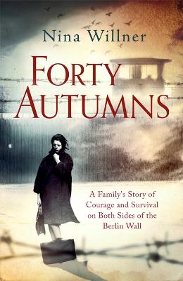 Forty Autumns: A family's story of courage and survival on both sides of the Berlin Wall - Willner, Nina