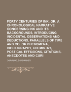 Forty Centuries of Ink Or, a Chronological Narrative Concerning Ink and Its Backgrounds