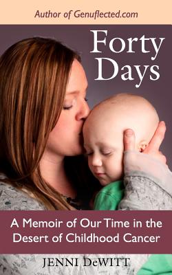 Forty Days: A Memoir of Our Time in the Desert of Childhood Cancer - DeWitt, Jenni