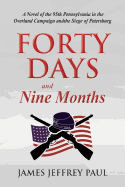 Forty Days and Nine Months: A Novel of the 95th Pennsylvania in the Overland Campaign and the Siege of Petersburg