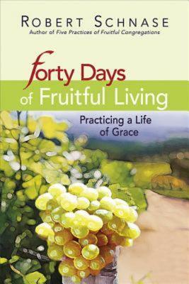 Forty Days of Fruitful Living: Practicing a Life of Grace - Schnase, Robert C