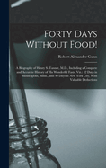Forty Days Without Food!: A Biography of Henry S. Tanner, M.D., Including a Complete and Accurate History of His Wonderful Fasts, Viz.: 42 Days in Minneapolis, Minn., and 40 Days in New York City, With Valuable Deductions