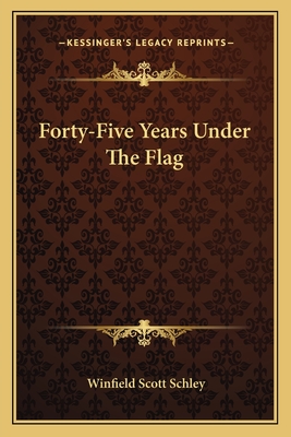 Forty-Five Years Under The Flag - Schley, Winfield Scott