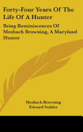Forty-Four Years Of The Life Of A Hunter: Being Reminiscences Of Meshach Browning, A Maryland Hunter