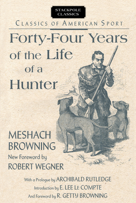 Forty-Four Years of the Life of a Hunter - Browning, Meshach, and Wegner, Robert (Foreword by)