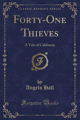 Forty-One Thieves: A Tale of California (Classic Reprint) - Hall, Angelo