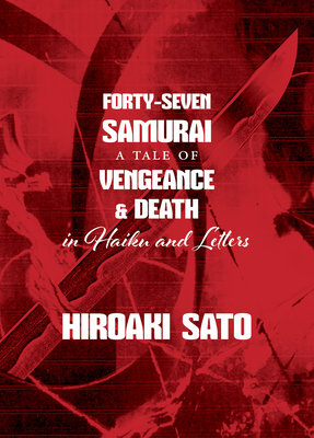 Forty-Seven Samurai: A Tale of Vengeance & Death in Haiku and Letters - Sato, Hiroaki