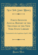 Forty-Seventh Annual Report of the Trustees of the New York State Library: Transmitted to the Legislature April 5, 1865 (Classic Reprint)