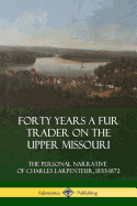Forty Years a Fur Trader on the Upper Missouri: The Personal Narrative of Charles Larpenteur, 1833-1872