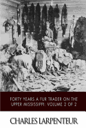 Forty Years a Fur Trader on the Upper Missouri: Volume 2 of 2