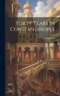 Forty Years in Constantinople - Pears, Edwin