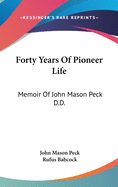 Forty Years Of Pioneer Life: Memoir Of John Mason Peck D.D.