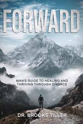 Forward: Man's Guide to Healing and Thriving Through Divorce - Tiller, Brooks, and Richardson, Benjamin (Editor), and Spears, Brent (Cover design by)