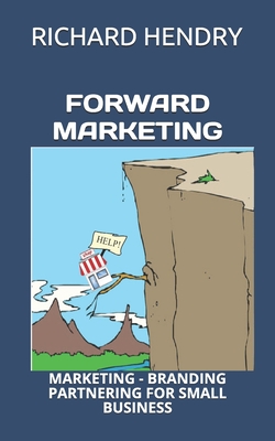 Forward Marketing: Marketing - Branding - Partnering for Small Business - Hendry, Richard