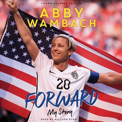 Forward: My Story Young Readers' Edition: My Story - Wambach, Abby, and Ryan, Allyson (Read by)