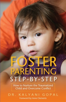 Foster Parenting Step-by-Step: How to Nurture the Traumatized Child and Overcome Conflict - Clements, Irene (Foreword by), and Gopal, Kalyani