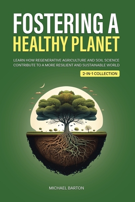 Fostering a Healthy Planet: Learn How Regenerative Agriculture and Soil Science Contribute to a More Resilient and Sustainable World (2-in-1 Collection) - Barton, Michael