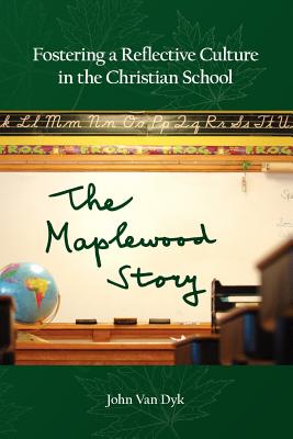 Fostering a Reflective Culture in the Christian School: The Maplewood Story - Van Dyk, John