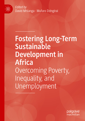 Fostering Long-Term Sustainable Development in Africa: Overcoming Poverty, Inequality, and Unemployment - Mhlanga, David (Editor), and Dzingirai, Mufaro (Editor)