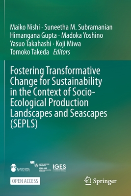 Fostering Transformative Change for Sustainability in the Context of Socio-Ecological Production Landscapes and Seascapes (Sepls) - Nishi, Maiko (Editor), and Subramanian, Suneetha M (Editor), and Gupta, Himangana (Editor)