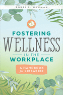 Fostering Wellness in the Workplace: A Handbook for Libraries: A Handbook for Libraries