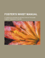 Foster's Whist Manual: A Complete System Of Instruction In The Game
