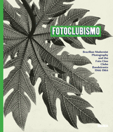 Fotoclubismo: Brazilian Modernist Photography and the Foto-Cine Clube Bandeirante, 1946-1964