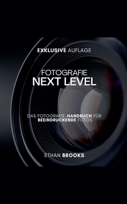 Fotografie NEXT LEVEL: Das Fotografie-Handbuch f?r Beeindruckende Fotos - Brooks, Ethan